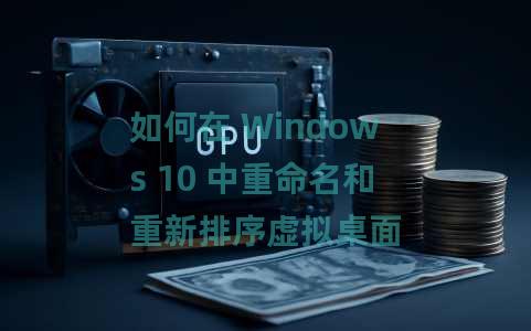 如何在 Windows 10 中重命名和重新排序虚拟桌面